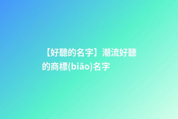 【好聽的名字】潮流好聽的商標(biāo)名字