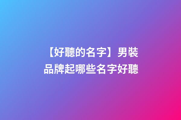 【好聽的名字】男裝品牌起哪些名字好聽-第1張-商標起名-玄機派