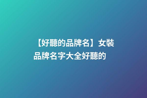 【好聽的品牌名】女裝品牌名字大全好聽的-第1張-商標起名-玄機派