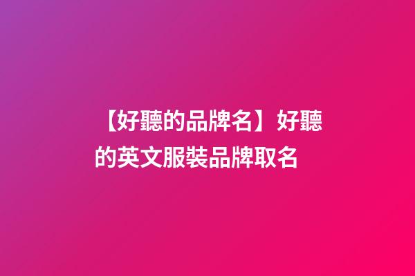 【好聽的品牌名】好聽的英文服裝品牌取名-第1張-商標起名-玄機派