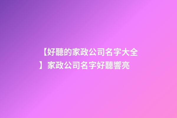 【好聽的家政公司名字大全】家政公司名字好聽響亮-第1張-公司起名-玄機派