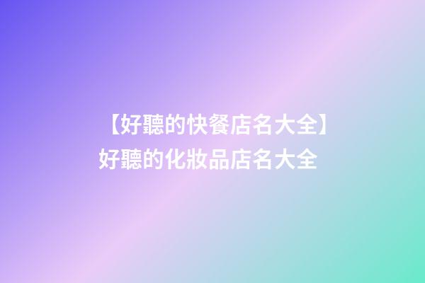 【好聽的快餐店名大全】好聽的化妝品店名大全