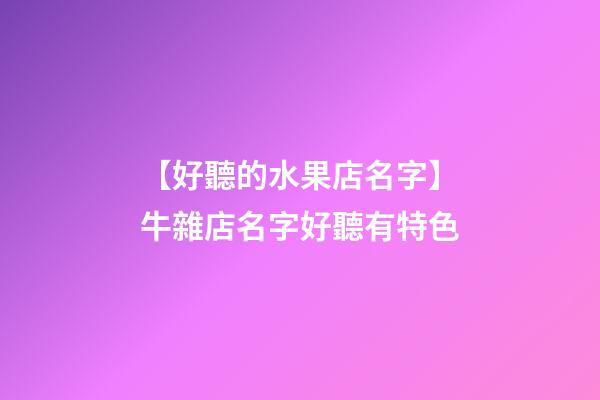 【好聽的水果店名字】牛雜店名字好聽有特色-第1張-店鋪起名-玄機派