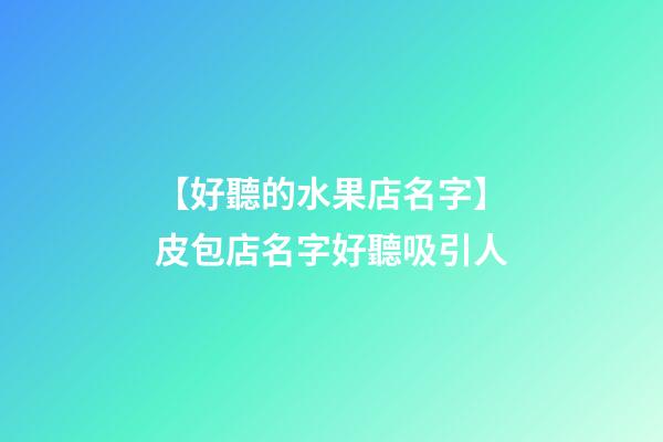 【好聽的水果店名字】皮包店名字好聽吸引人-第1張-店鋪起名-玄機派