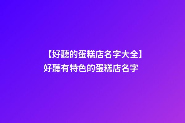 【好聽的蛋糕店名字大全】好聽有特色的蛋糕店名字-第1張-店鋪起名-玄機派