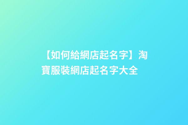 【如何給網店起名字】淘寶服裝網店起名字大全-第1張-店鋪起名-玄機派