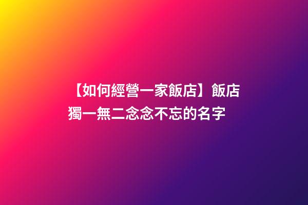【如何經營一家飯店】飯店獨一無二念念不忘的名字-第1張-店鋪起名-玄機派