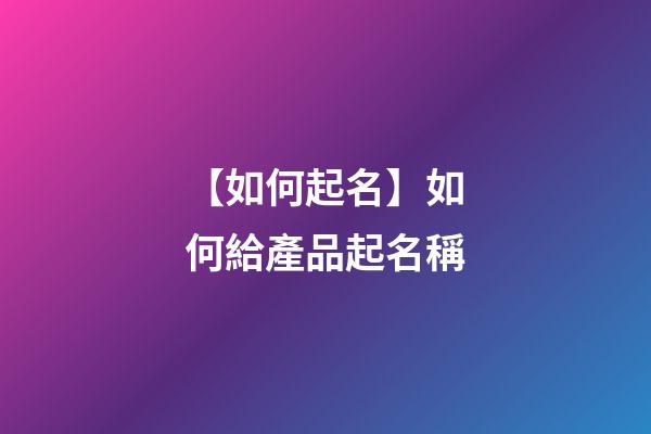 【如何起名】如何給產品起名稱-第1張-公司起名-玄機派