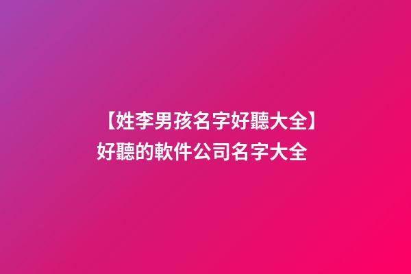 【姓李男孩名字好聽大全】好聽的軟件公司名字大全-第1張-公司起名-玄機(jī)派