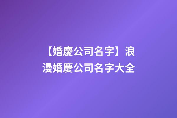 【婚慶公司名字】浪漫婚慶公司名字大全-第1張-公司起名-玄機派