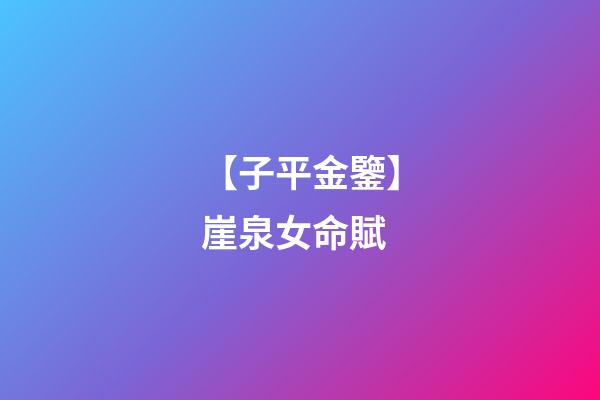 【子平金鑒】崖泉女命賦