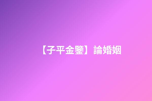 【子平金鑒】論婚姻