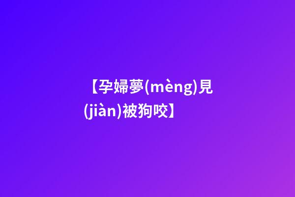 【孕婦夢(mèng)見(jiàn)被狗咬】