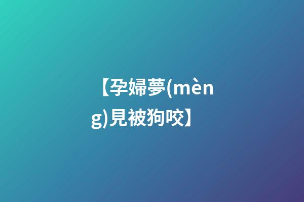 【孕婦夢(mèng)見被狗咬】
