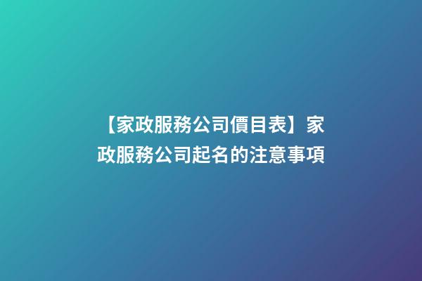 【家政服務公司價目表】家政服務公司起名的注意事項-第1張-公司起名-玄機派