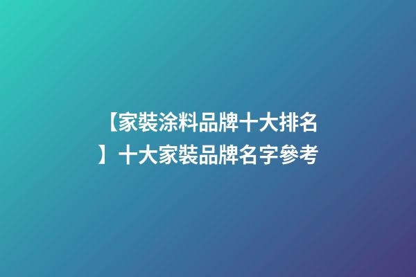 【家裝涂料品牌十大排名】十大家裝品牌名字參考-第1張-商標起名-玄機派