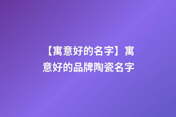 【寓意好的名字】寓意好的品牌陶瓷名字