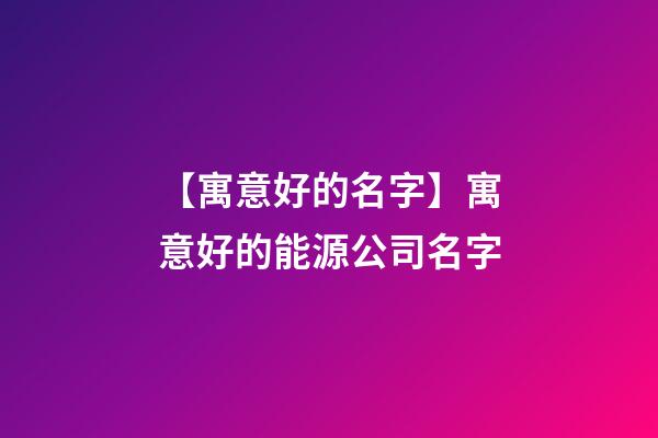 【寓意好的名字】寓意好的能源公司名字