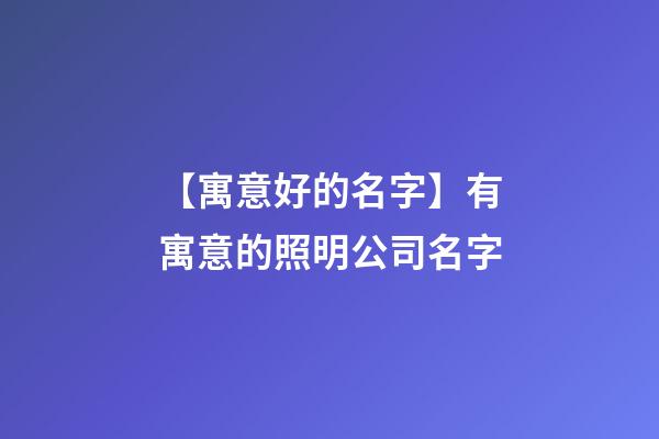 【寓意好的名字】有寓意的照明公司名字-第1張-公司起名-玄機派