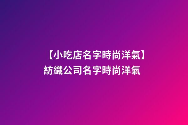 【小吃店名字時尚洋氣】紡織公司名字時尚洋氣-第1張-公司起名-玄機派