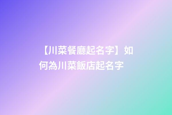 【川菜餐廳起名字】如何為川菜飯店起名字