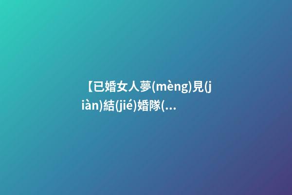 【已婚女人夢(mèng)見(jiàn)結(jié)婚隊(duì)伍】