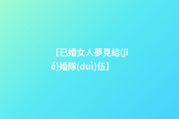 【已婚女人夢見結(jié)婚隊(duì)伍】