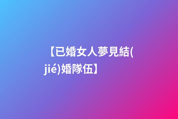 【已婚女人夢見結(jié)婚隊伍】
