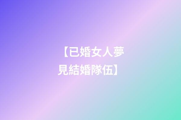 【已婚女人夢見結婚隊伍】