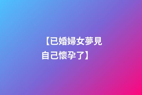 【已婚婦女夢見自己懷孕了】