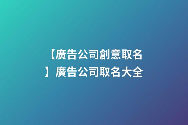 【廣告公司創意取名】廣告公司取名大全-第1張-公司起名-玄機派