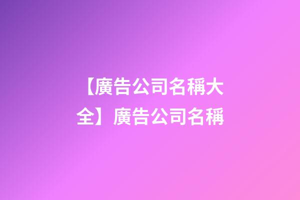 【廣告公司名稱大全】廣告公司名稱-第1張-公司起名-玄機派