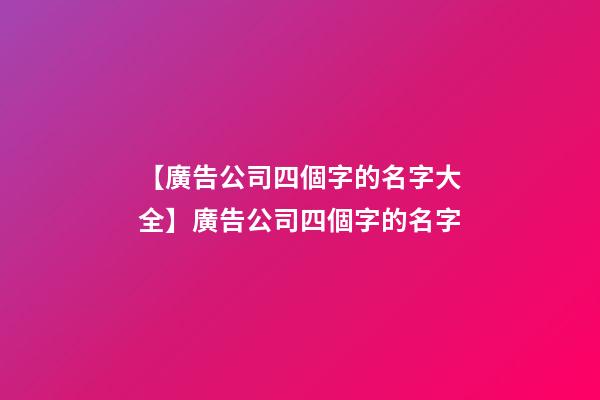 【廣告公司四個字的名字大全】廣告公司四個字的名字-第1張-公司起名-玄機派