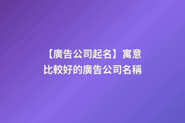 【廣告公司起名】寓意比較好的廣告公司名稱