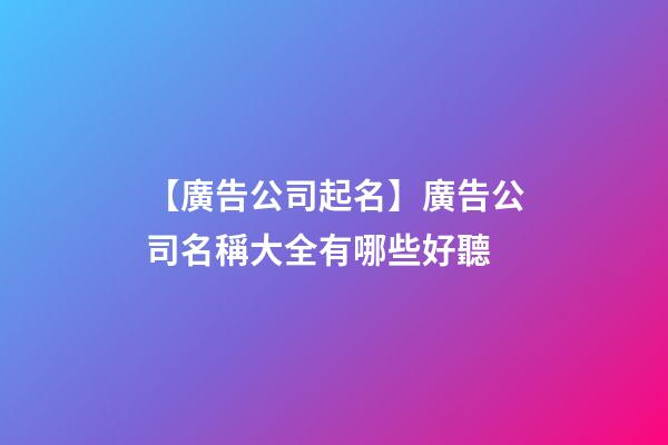 【廣告公司起名】廣告公司名稱大全有哪些好聽