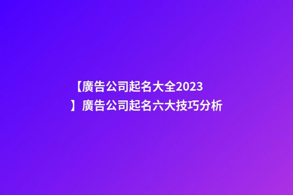 【廣告公司起名大全2023】廣告公司起名六大技巧分析-第1張-公司起名-玄機派