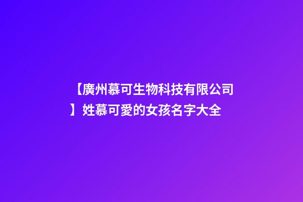 【廣州慕可生物科技有限公司】姓慕可愛的女孩名字大全-第1張-公司起名-玄機派