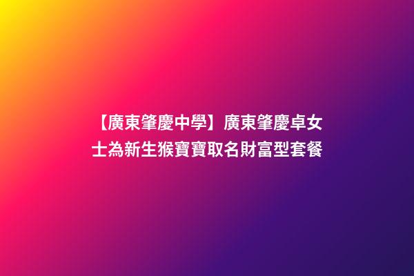 【廣東肇慶中學】廣東肇慶卓女士為新生猴寶寶取名財富型套餐-第1張-公司起名-玄機派