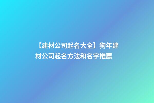 【建材公司起名大全】狗年建材公司起名方法和名字推薦