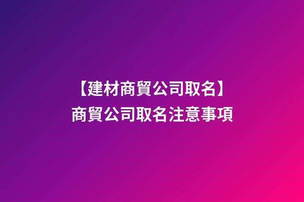 【建材商貿公司取名】商貿公司取名注意事項-第1張-公司起名-玄機派
