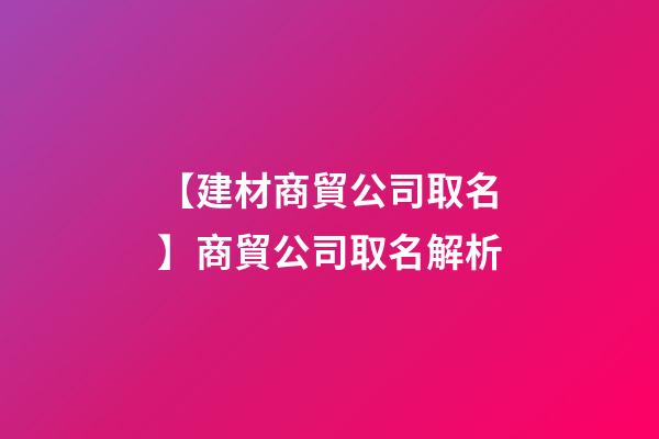 【建材商貿公司取名】商貿公司取名解析-第1張-公司起名-玄機派