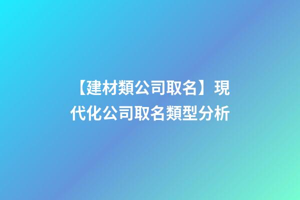 【建材類公司取名】現代化公司取名類型分析-第1張-公司起名-玄機派