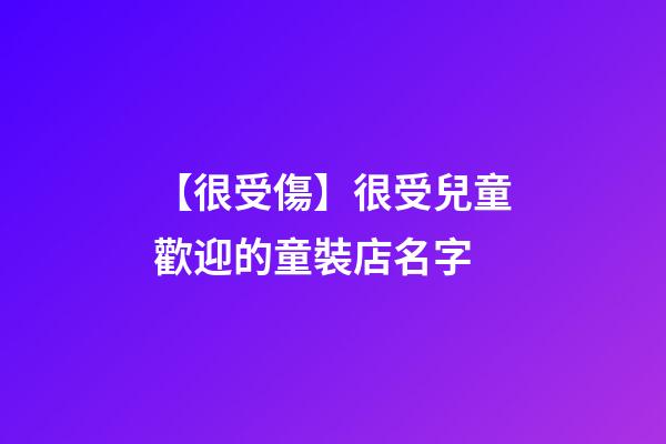 【很受傷】很受兒童歡迎的童裝店名字-第1張-店鋪起名-玄機(jī)派