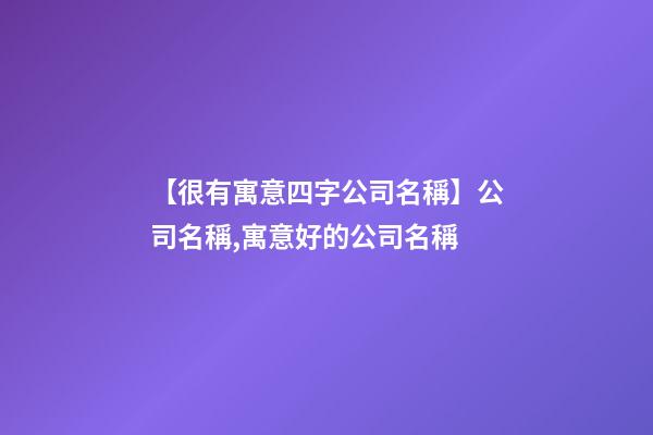 【很有寓意四字公司名稱】公司名稱,寓意好的公司名稱
