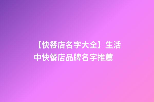 【快餐店名字大全】生活中快餐店品牌名字推薦-第1張-店鋪起名-玄機派