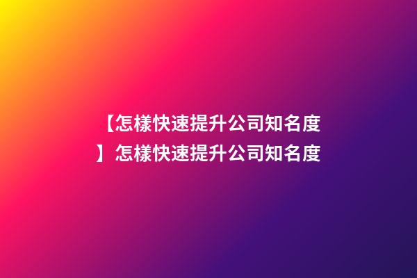 【怎樣快速提升公司知名度】怎樣快速提升公司知名度-第1張-公司起名-玄機(jī)派