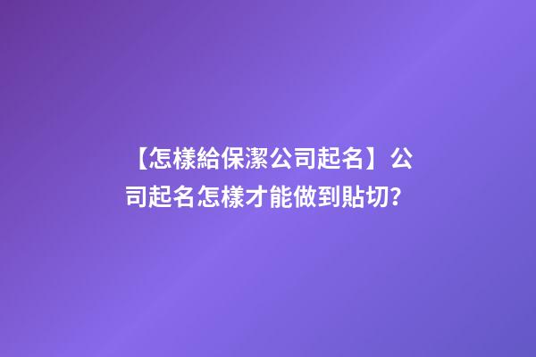 【怎樣給保潔公司起名】公司起名怎樣才能做到貼切？-第1張-公司起名-玄機派