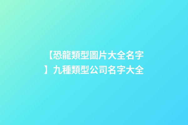 【恐龍類型圖片大全名字】九種類型公司名字大全-第1張-公司起名-玄機派