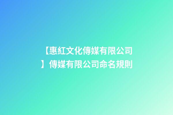 【惠紅文化傳媒有限公司】傳媒有限公司命名規則-第1張-公司起名-玄機派