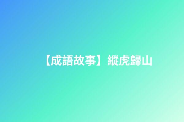 【成語故事】縱虎歸山-第1張-觀點-玄機派